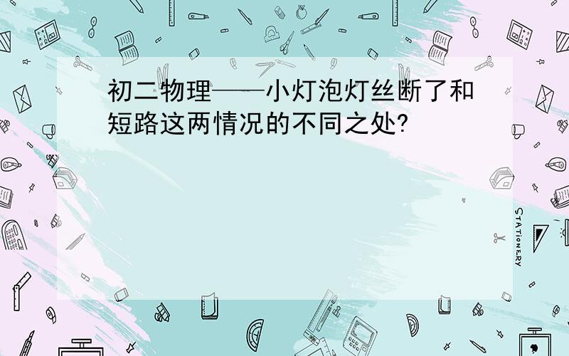 初二物理——小灯泡灯丝断了和短路这两情况的不同之处?