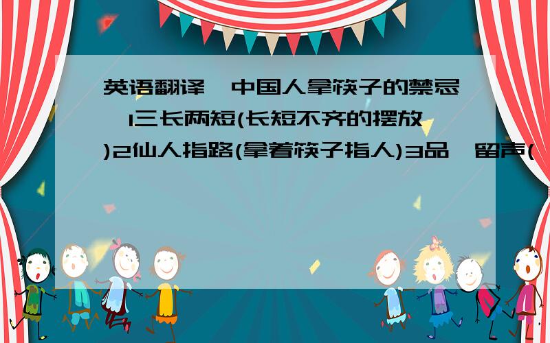 英语翻译【中国人拿筷子的禁忌】1三长两短(长短不齐的摆放)2仙人指路(拿着筷子指人)3品箸留声(嘬筷子头)4击盏敲盅(敲打碗盘);5执箸巡城(盘碗中搜巡)6迷箸刨坟(盘碗中扒拉)7泪箸遗珠(夹菜