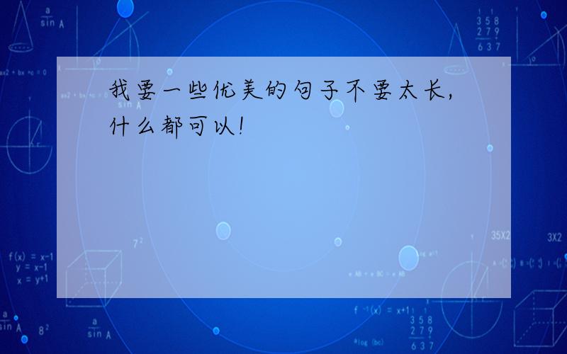 我要一些优美的句子不要太长,什么都可以!