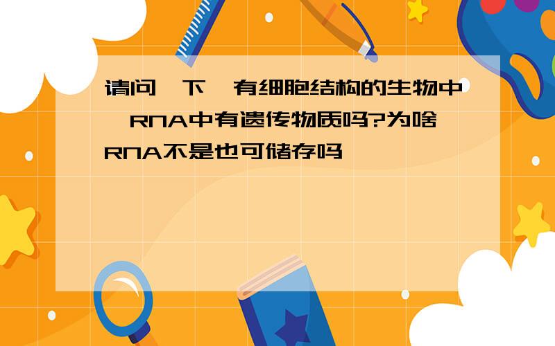 请问一下,有细胞结构的生物中,RNA中有遗传物质吗?为啥RNA不是也可储存吗