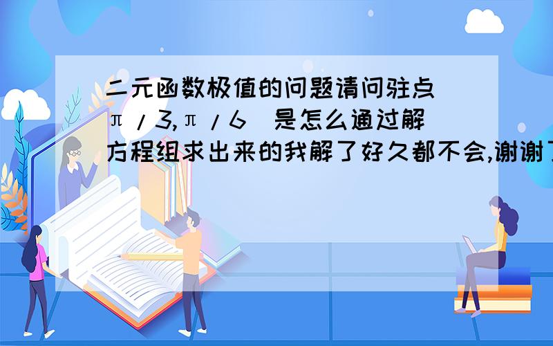 二元函数极值的问题请问驻点(π/3,π/6）是怎么通过解方程组求出来的我解了好久都不会,谢谢了```