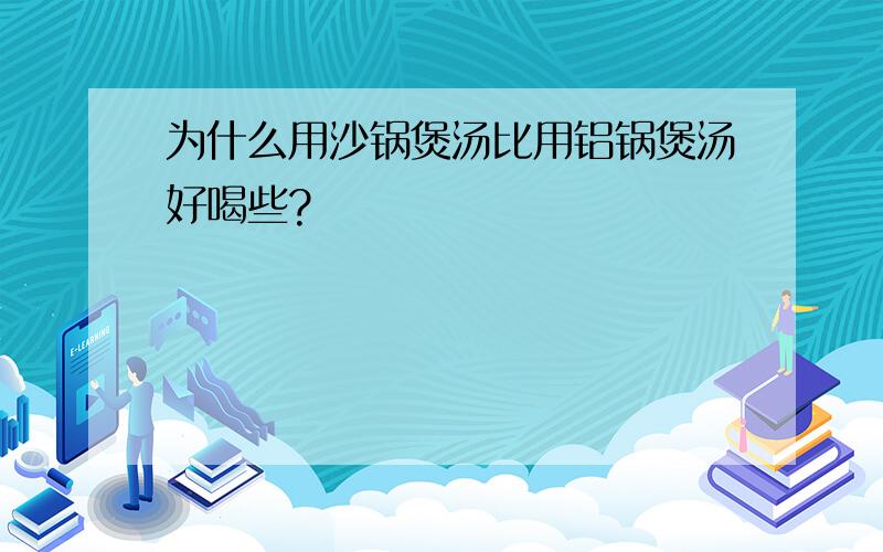 为什么用沙锅煲汤比用铝锅煲汤好喝些?