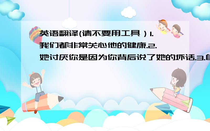 英语翻译(请不要用工具）1.我们都非常关心他的健康.2.她讨厌你是因为你背后说了她的坏话.3.自从我学会下象棋以来,这是我第一次赢.4.这部影片是根据D·H·劳伦斯的小说改编的.5.就是你的错