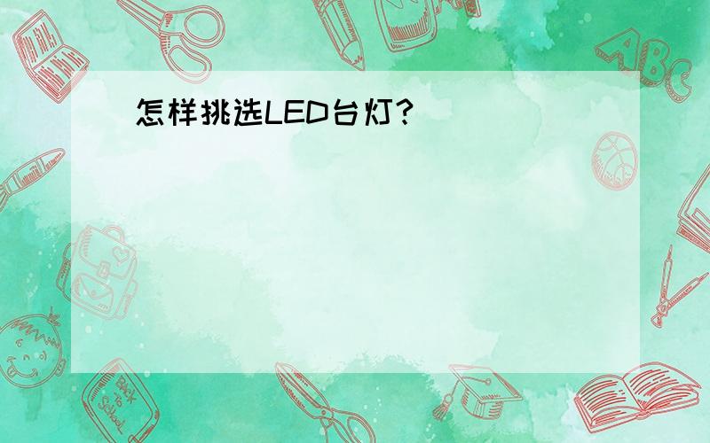 怎样挑选LED台灯?