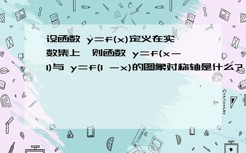 设函数 y＝f(x)定义在实数集上,则函数 y＝f(x－1)与 y＝f(1 －x)的图象对称轴是什么?