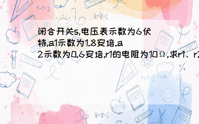 闭合开关s,电压表示数为6伏特,a1示数为1.8安培.a2示数为0.6安培,r1的电阻为10Ω,求r1、r2的电功率图