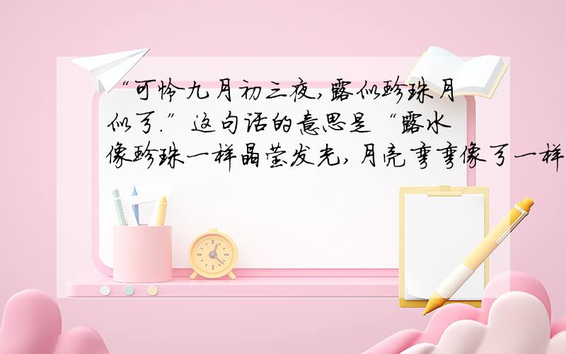 “可怜九月初三夜,露似珍珠月似弓.”这句话的意思是“露水像珍珠一样晶莹发光,月亮弯弯像弓一样”是判断题