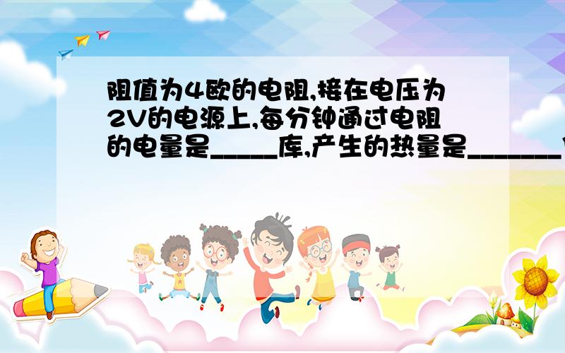 阻值为4欧的电阻,接在电压为2V的电源上,每分钟通过电阻的电量是_____库,产生的热量是_______焦,功率是_______瓦