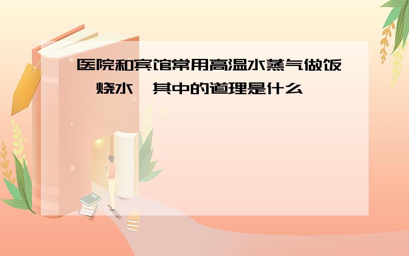 医院和宾馆常用高温水蒸气做饭、烧水,其中的道理是什么