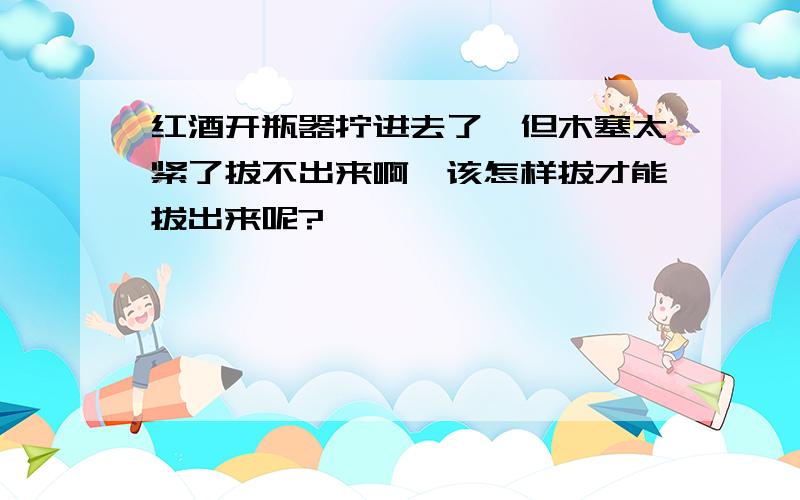 红酒开瓶器拧进去了,但木塞太紧了拔不出来啊,该怎样拔才能拔出来呢?