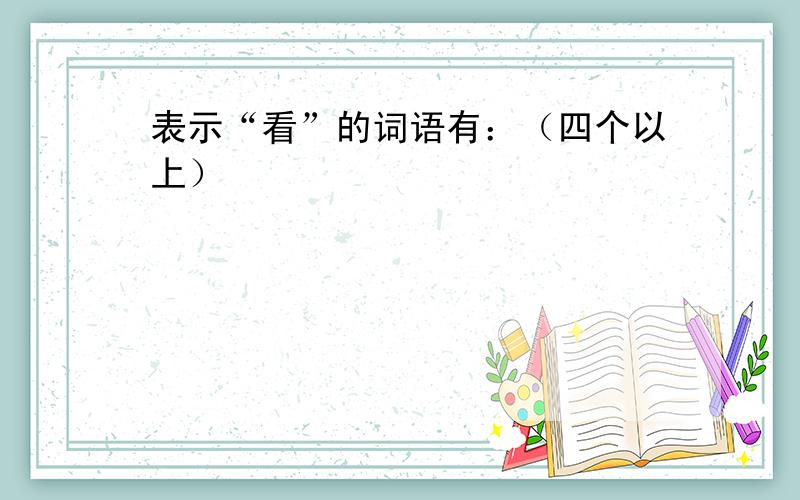 表示“看”的词语有：（四个以上）