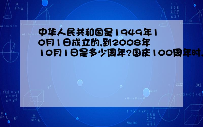 中华人民共和国是1949年10月1日成立的,到2008年10月1日是多少周年?国庆100周年时,应该是哪一年?