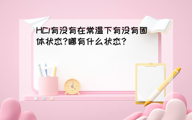 HCl有没有在常温下有没有固体状态?哪有什么状态?