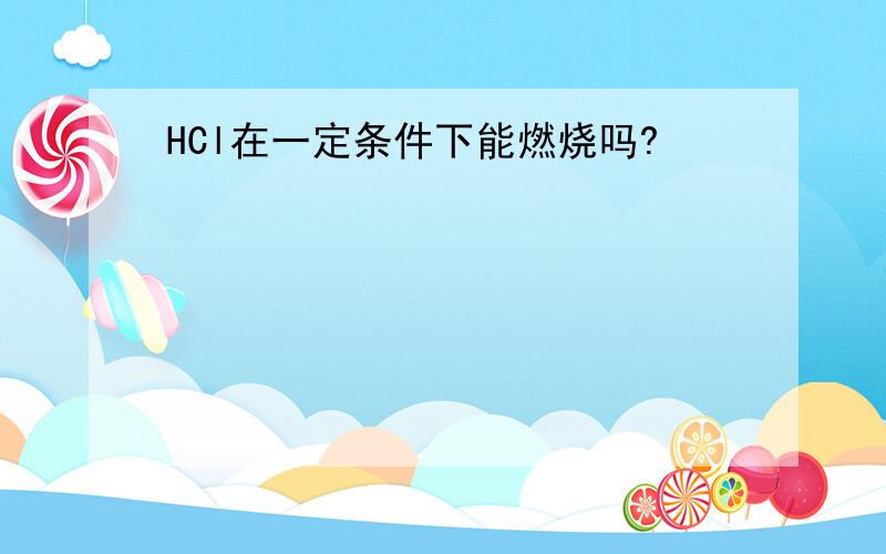 HCl在一定条件下能燃烧吗?