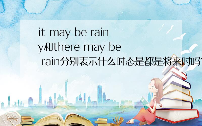 it may be rainy和there may be rain分别表示什么时态是都是将来时吗?