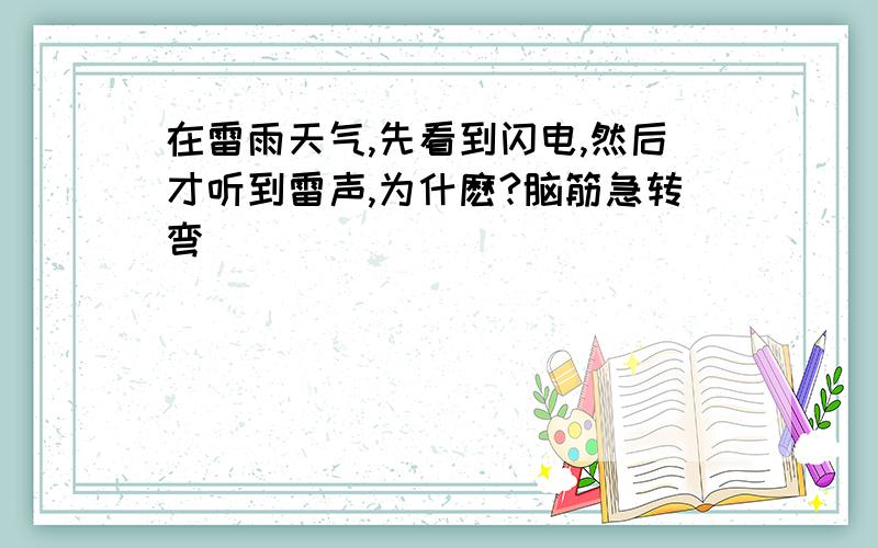 在雷雨天气,先看到闪电,然后才听到雷声,为什麽?脑筋急转弯