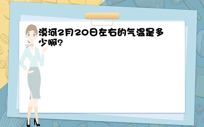 漠河2月20日左右的气温是多少啊?