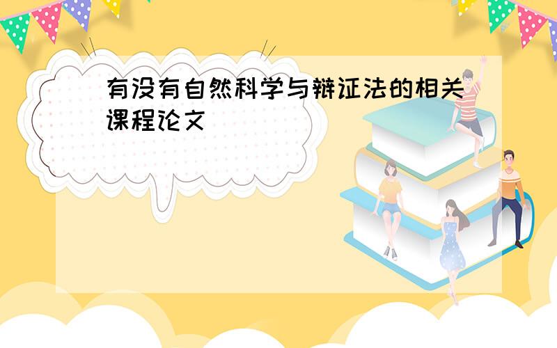 有没有自然科学与辩证法的相关课程论文