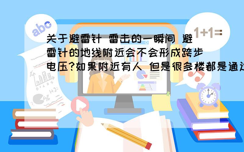 关于避雷针 雷击的一瞬间 避雷针的地线附近会不会形成跨步电压?如果附近有人 但是很多楼都是通过主筋接地 那墙面是不是也很危险？