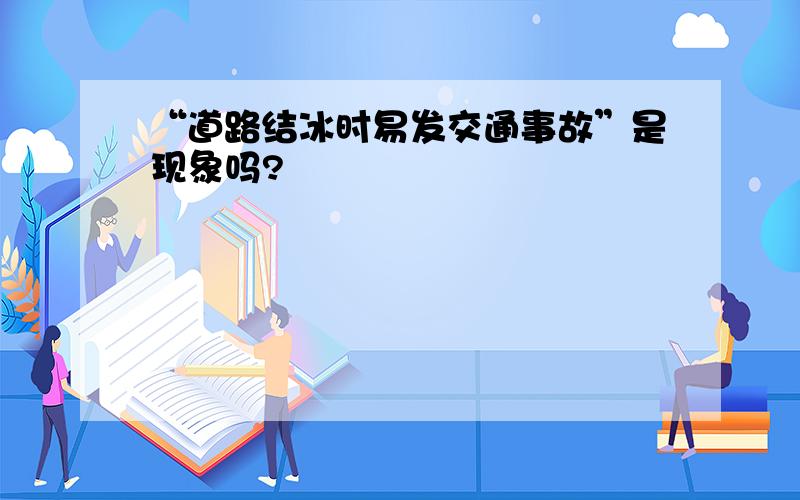 “道路结冰时易发交通事故”是现象吗?