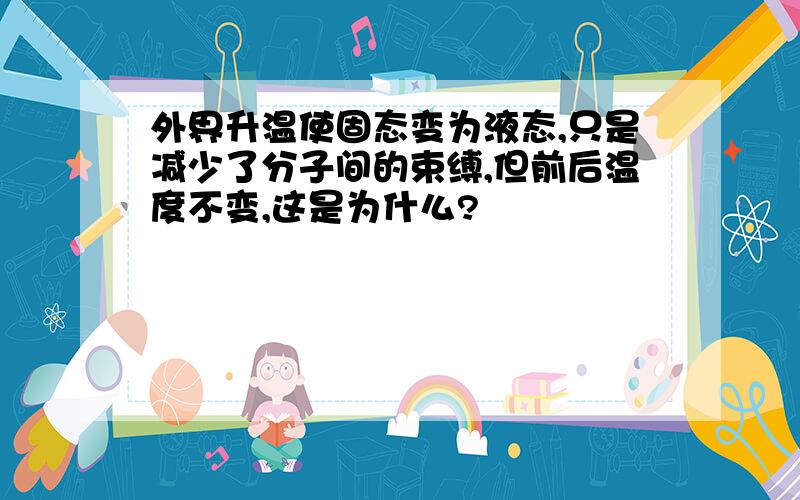 外界升温使固态变为液态,只是减少了分子间的束缚,但前后温度不变,这是为什么?