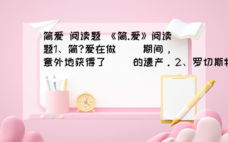 简爱 阅读题 《简.爱》阅读题1、简?爱在做（ ）期间，意外地获得了（ ）的遗产。2、罗切斯特太太是怎样死的？3、简?爱最擅长的的技能是（ ） 4、《简?爱》一书中（ ）和（ ）曾要与简爱