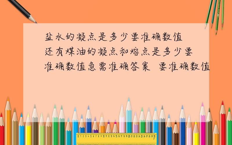 盐水的凝点是多少要准确数值 还有煤油的凝点和熔点是多少要准确数值急需准确答案  要准确数值