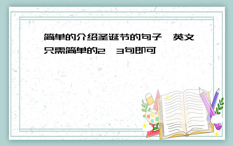 简单的介绍圣诞节的句子,英文只需简单的2,3句即可