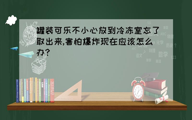 罐装可乐不小心放到冷冻室忘了取出来,害怕爆炸现在应该怎么办?