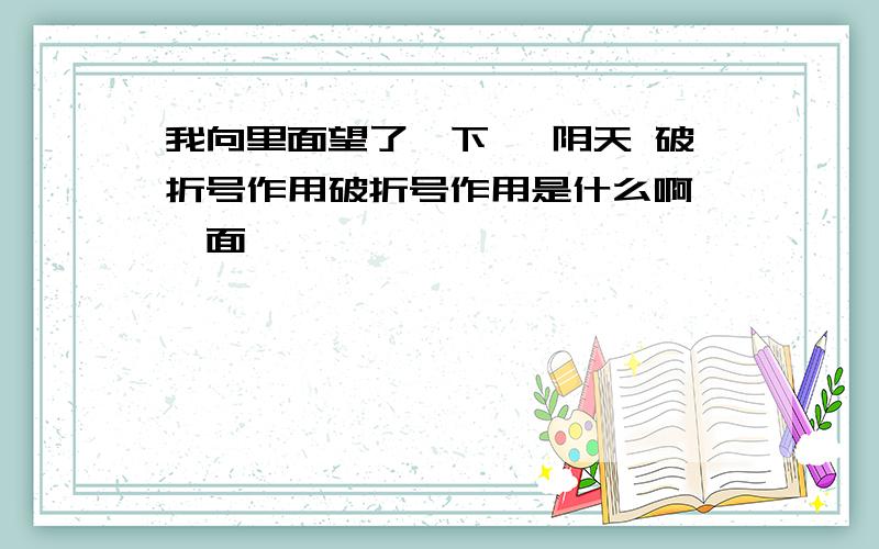 我向里面望了一下— 阴天 破折号作用破折号作用是什么啊 一面