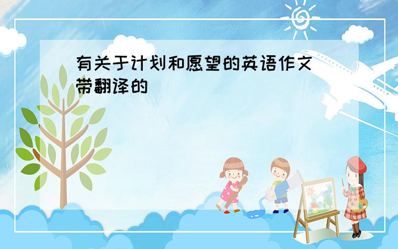 有关于计划和愿望的英语作文（带翻译的）