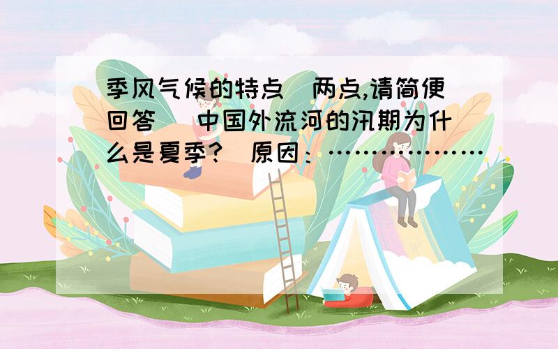 季风气候的特点（两点,请简便回答） 中国外流河的汛期为什么是夏季?（原因：………………）