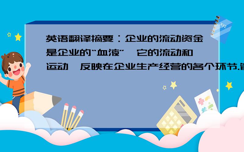 英语翻译摘要：企业的流动资金是企业的“血液”,它的流动和运动,反映在企业生产经营的各个环节.管好用活流动资金,加速流动资金周转,是企业生存和发展的需要.本文通过对企业流动资金