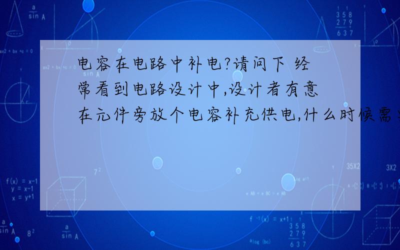 电容在电路中补电?请问下 经常看到电路设计中,设计者有意在元件旁放个电容补充供电,什么时候需要放这个电容呢?