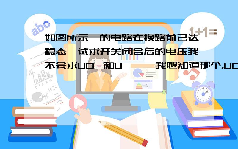 如图所示,的电路在换路前已达稳态,试求开关闭合后的电压我不会求U0-和U∞……我想知道那个，UC串上10V的电压源是不是UC两端的电压就是10？