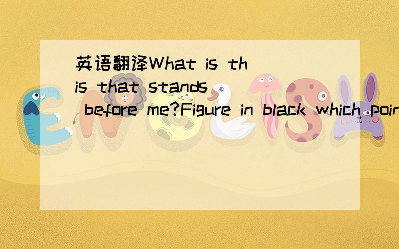 英语翻译What is this that stands before me?Figure in black which points at meTurn around quick,and start to runFind out I'm the chosen oneOh nooo!Big black shape with eyes of fireTelling people their desireSatan's sitting there,he's smilingWatche