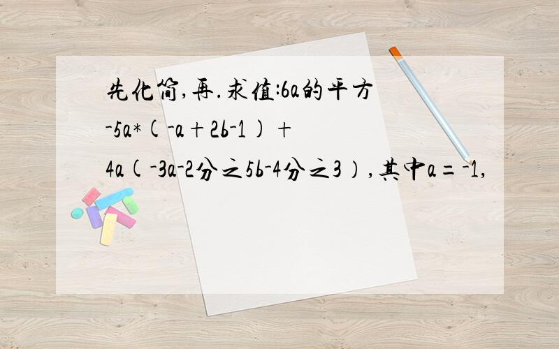 先化简,再.求值:6a的平方-5a*(-a+2b-1)+4a(-3a-2分之5b-4分之3）,其中a=-1,