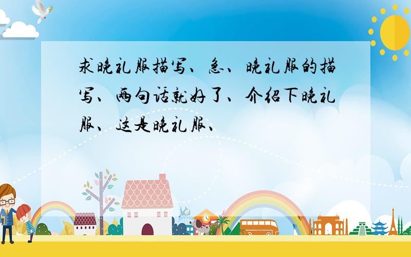 求晚礼服描写、急、晚礼服的描写、两句话就好了、介绍下晚礼服、这是晚礼服、