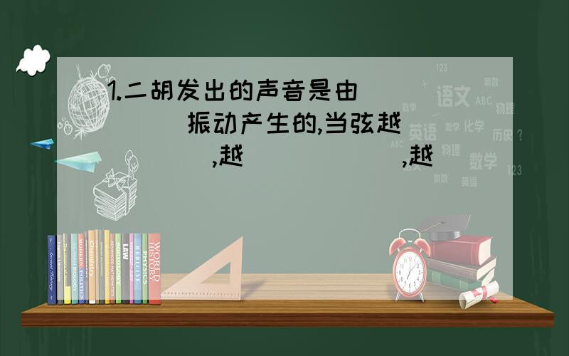 1.二胡发出的声音是由______振动产生的,当弦越______,越______,越______发出的音调越高1.二胡发出声音是由______振动产生的,当弦越_____,越_____,越_____时,发出的音调越高2.设计一个实验比较不同材料