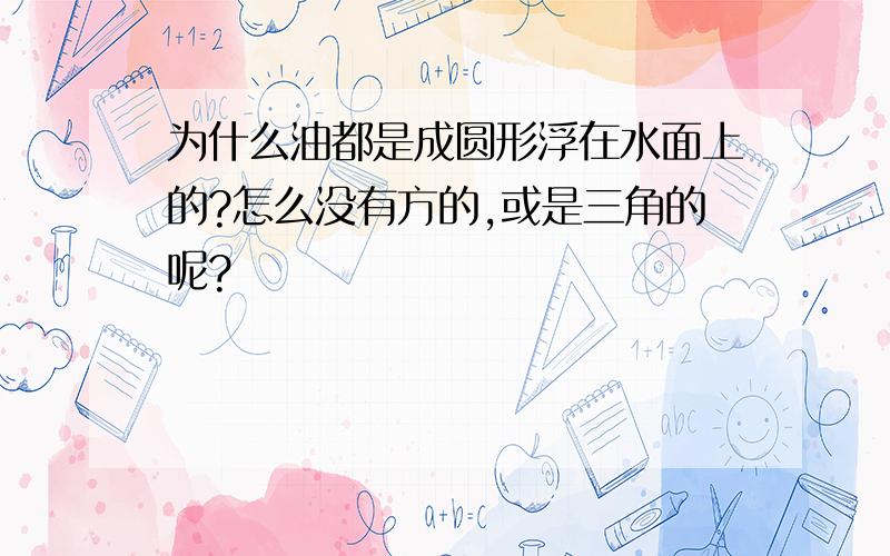 为什么油都是成圆形浮在水面上的?怎么没有方的,或是三角的呢?