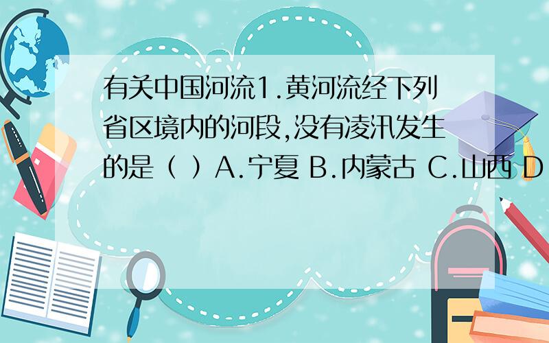 有关中国河流1.黄河流经下列省区境内的河段,没有凌汛发生的是（ ）A.宁夏 B.内蒙古 C.山西 D.山东2.黄河和西江水文特征比较包括 水量、汛期、水位变化、含沙量、有无结冰能回答几道算几