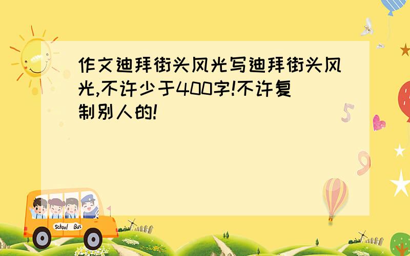 作文迪拜街头风光写迪拜街头风光,不许少于400字!不许复制别人的!