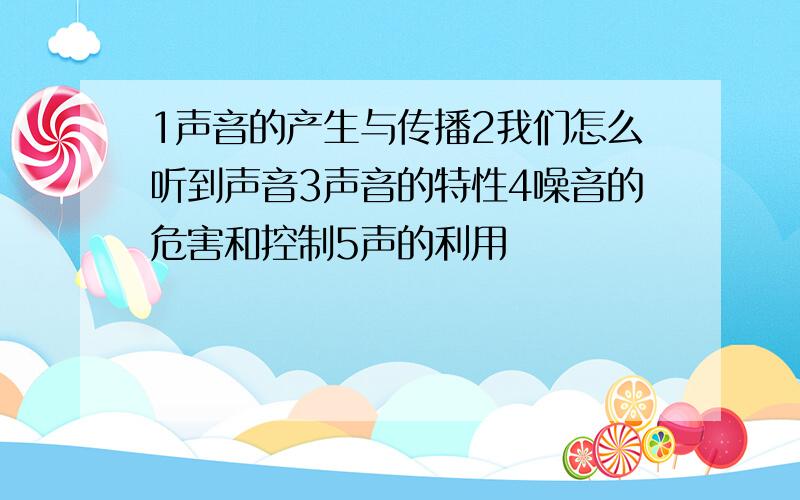 1声音的产生与传播2我们怎么听到声音3声音的特性4噪音的危害和控制5声的利用