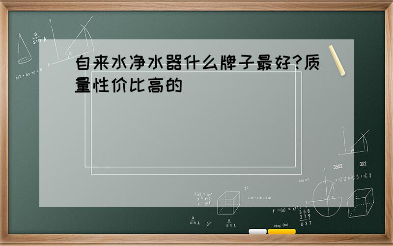 自来水净水器什么牌子最好?质量性价比高的