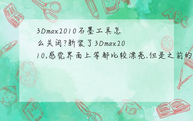 3Dmax2010石墨工具怎么关闭?新装了3Dmax2010,感觉界面上等都比较漂亮.但是之前的9.0的用习惯了.2010的很多地方都不习惯,甚至连VR面板也修改了很多.【问题1】：材质球的问题,相信用2010 的朋友们