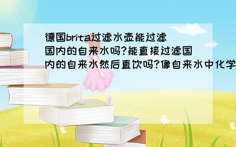 德国brita过滤水壶能过滤国内的自来水吗?能直接过滤国内的自来水然后直饮吗?像自来水中化学物质细菌什么的能过滤吗?\x09大神们帮帮忙