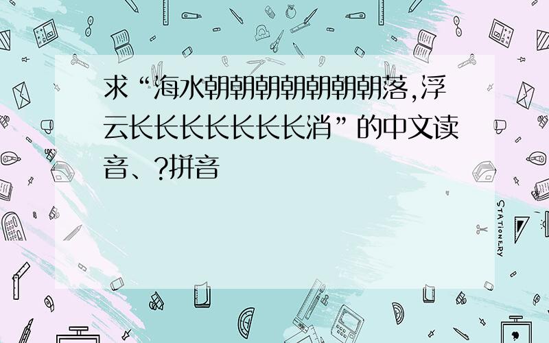 求“海水朝朝朝朝朝朝朝落,浮云长长长长长长长消”的中文读音、?拼音