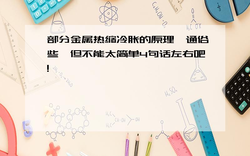 部分金属热缩冷胀的原理,通俗些,但不能太简单4句话左右吧!