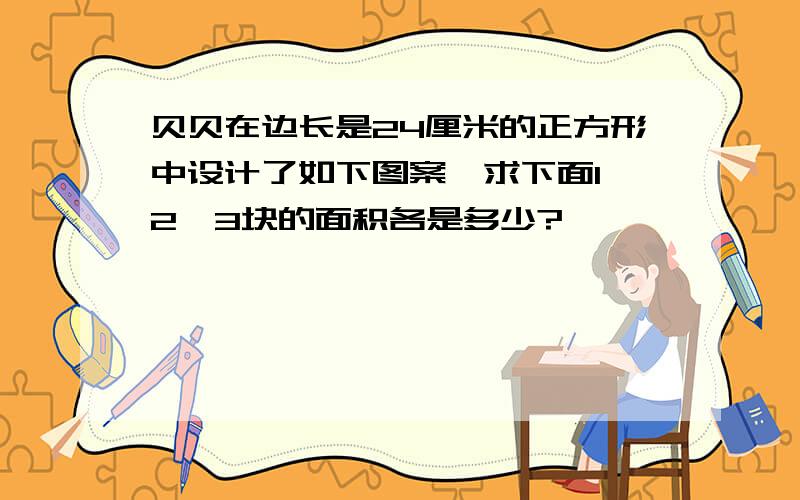 贝贝在边长是24厘米的正方形中设计了如下图案,求下面1,2,3块的面积各是多少?