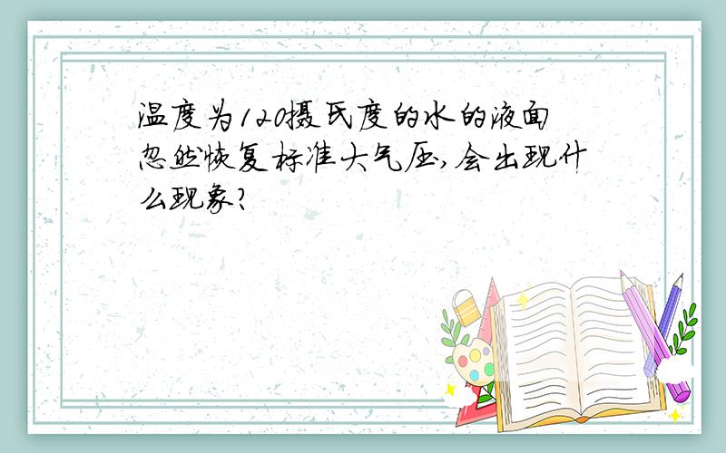 温度为120摄氏度的水的液面忽然恢复标准大气压,会出现什么现象?